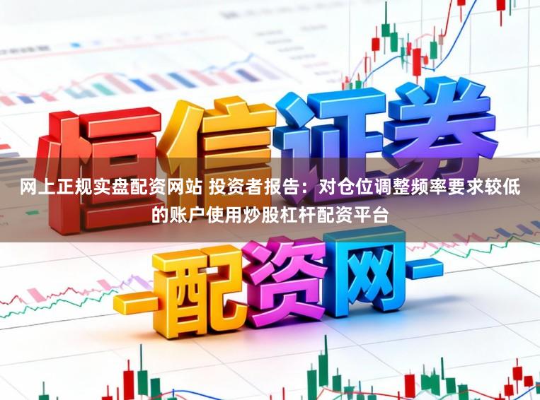 网上正规实盘配资网站 投资者报告：对仓位调整频率要求较低的账户使用炒股杠杆配资平台