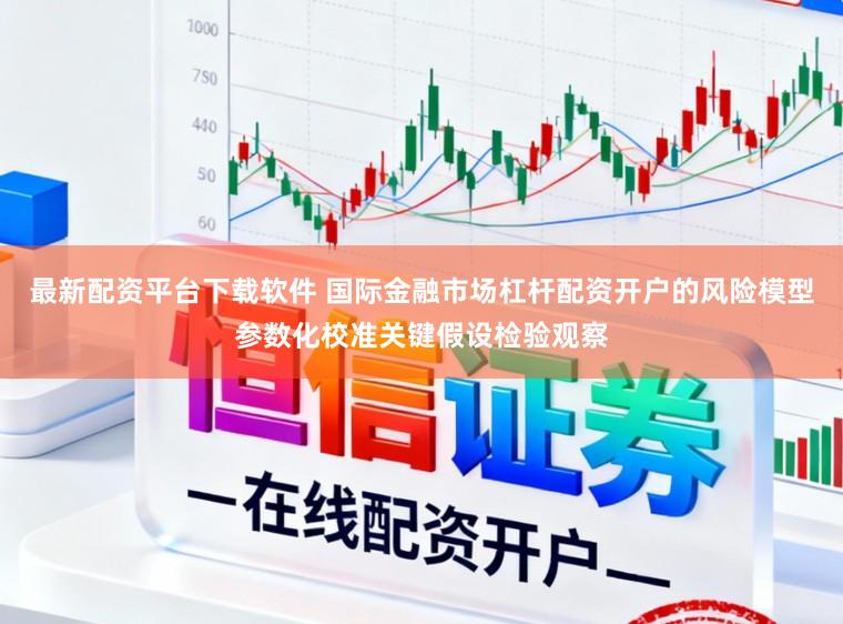 最新配资平台下载软件 国际金融市场杠杆配资开户的风险模型参数化校准关键假设检验观察
