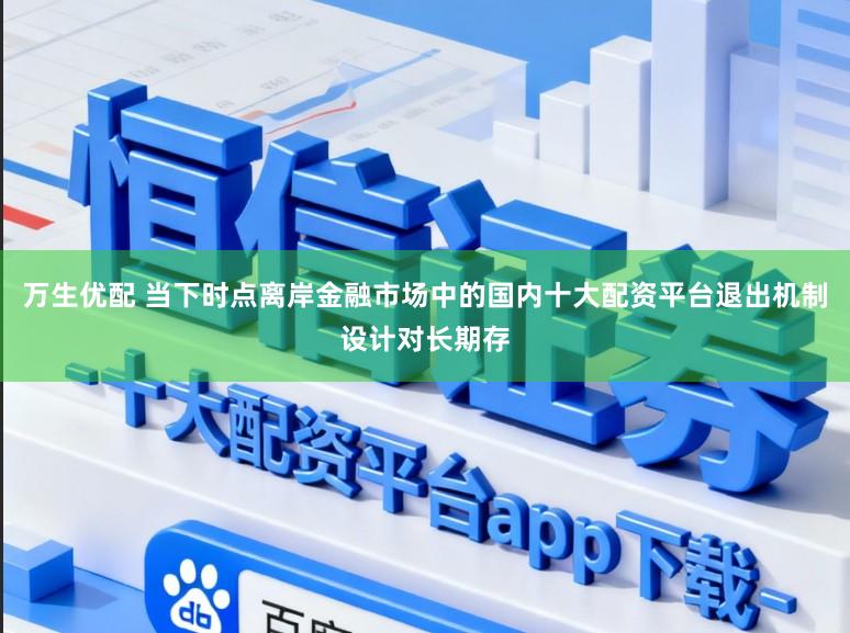 万生优配 当下时点离岸金融市场中的国内十大配资平台退出机制设计对长期存