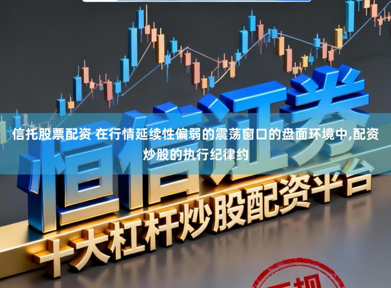 信托股票配资 在行情延续性偏弱的震荡窗口的盘面环境中,配资炒股的执行纪律约