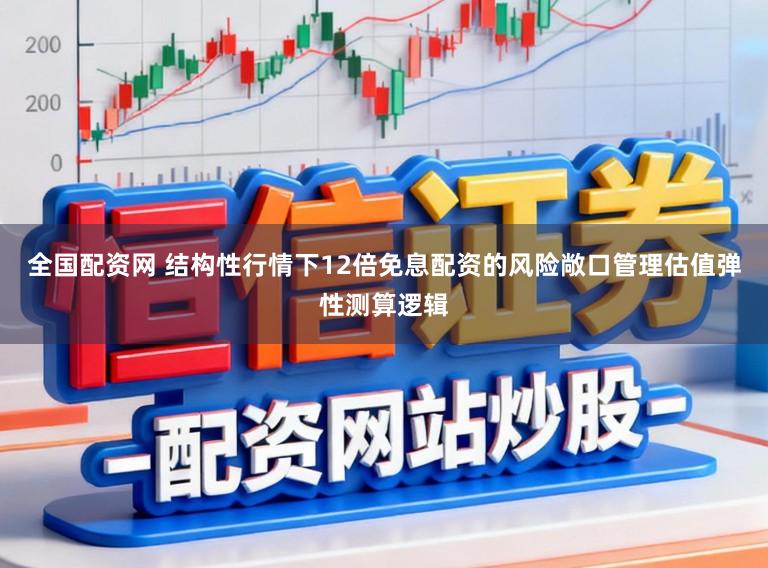 全国配资网 结构性行情下12倍免息配资的风险敞口管理估值弹性测算逻辑