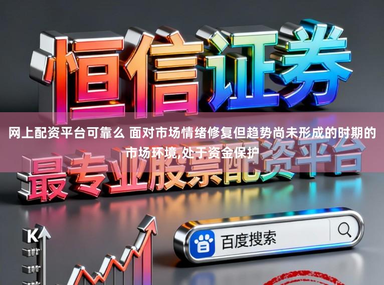 网上配资平台可靠么 面对市场情绪修复但趋势尚未形成的时期的市场环境,处于资金保护