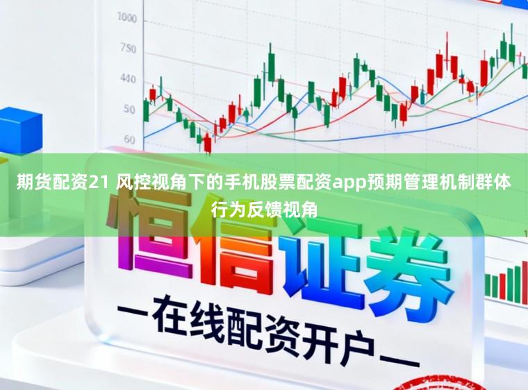 期货配资21 风控视角下的手机股票配资app预期管理机制群体行为反馈视角