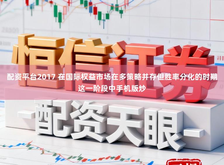 配资平台2017 在国际权益市场在多策略并存但胜率分化的时期这一阶段中手机版炒