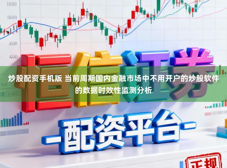 炒股配资手机版 当前周期国内金融市场中不用开户的炒股软件的数据时效性监测分析