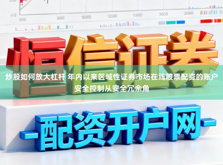 炒股如何放大杠杆 年内以来区域性证券市场在线股票配资的账户安全控制从安全冗余角