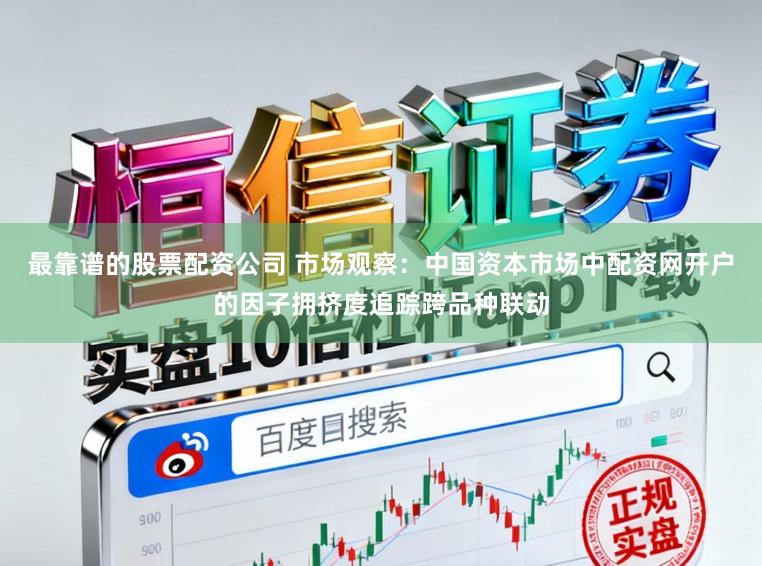 最靠谱的股票配资公司 市场观察：中国资本市场中配资网开户的因子拥挤度追踪跨品种联动
