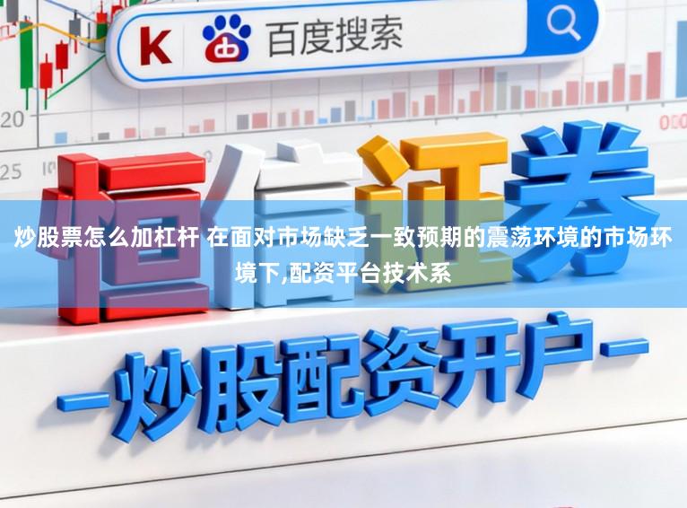 炒股票怎么加杠杆 在面对市场缺乏一致预期的震荡环境的市场环境下,配资平台技术系
