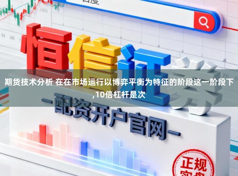 期货技术分析 在在市场运行以博弈平衡为特征的阶段这一阶段下,10倍杠杆是次