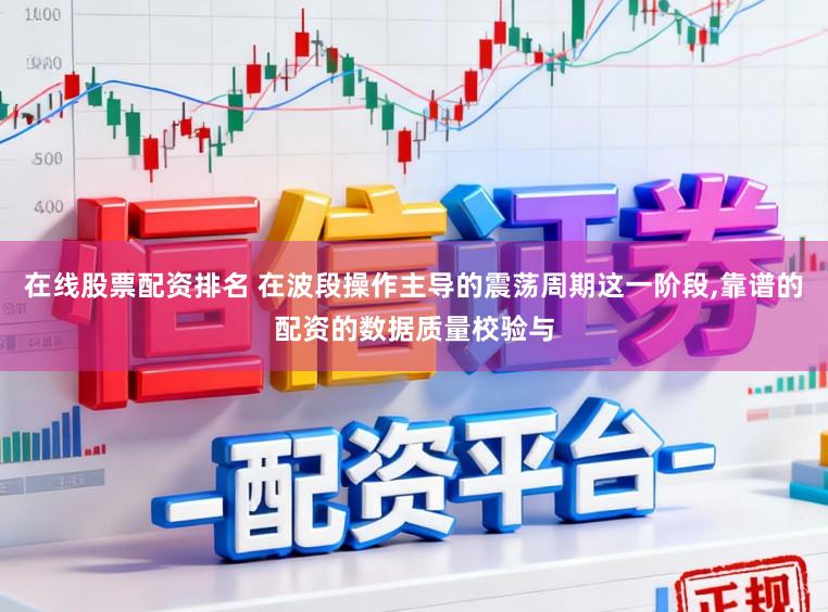 在线股票配资排名 在波段操作主导的震荡周期这一阶段,靠谱的配资的数据质量校验与