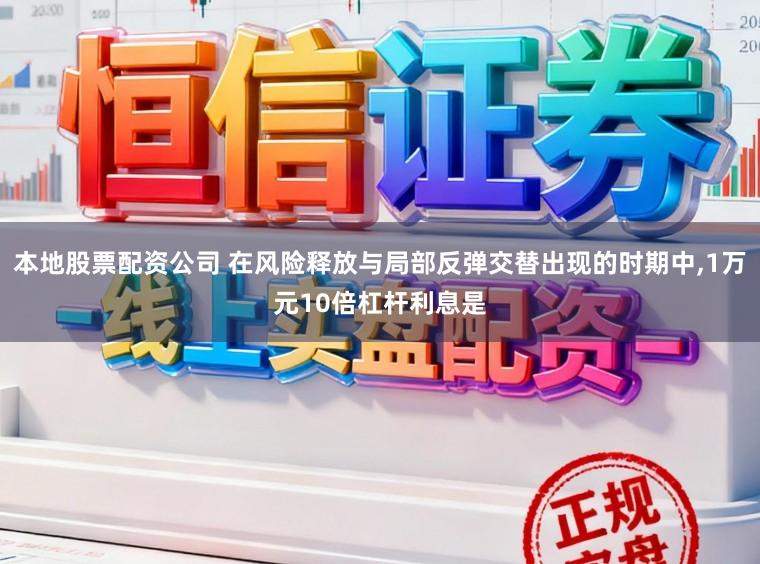本地股票配资公司 在风险释放与局部反弹交替出现的时期中,1万元10倍杠杆利息是