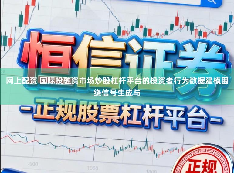 网上配资 国际投融资市场炒股杠杆平台的投资者行为数据建模围绕信号生成与