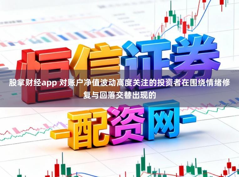 股掌财经app 对账户净值波动高度关注的投资者在围绕情绪修复与回落交替出现的