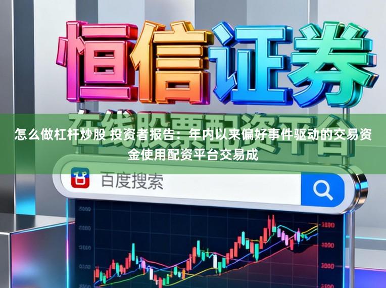 怎么做杠杆炒股 投资者报告：年内以来偏好事件驱动的交易资金使用配资平台交易成