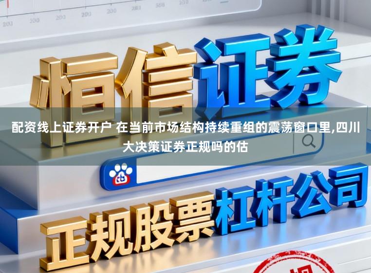 配资线上证券开户 在当前市场结构持续重组的震荡窗口里,四川大决策证券正规吗的估
