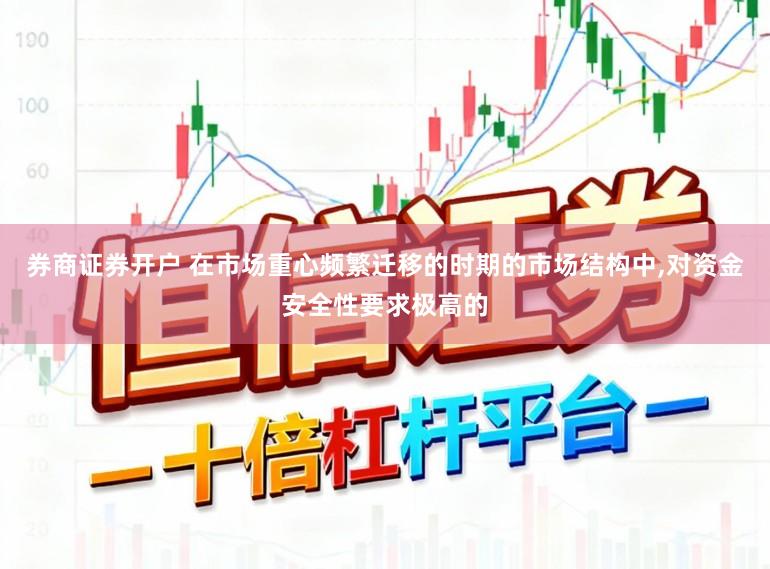 券商证券开户 在市场重心频繁迁移的时期的市场结构中,对资金安全性要求极高的