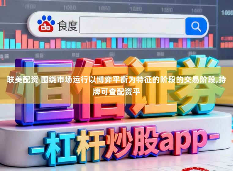 联美配资 围绕市场运行以博弈平衡为特征的阶段的交易阶段,持牌可查配资平