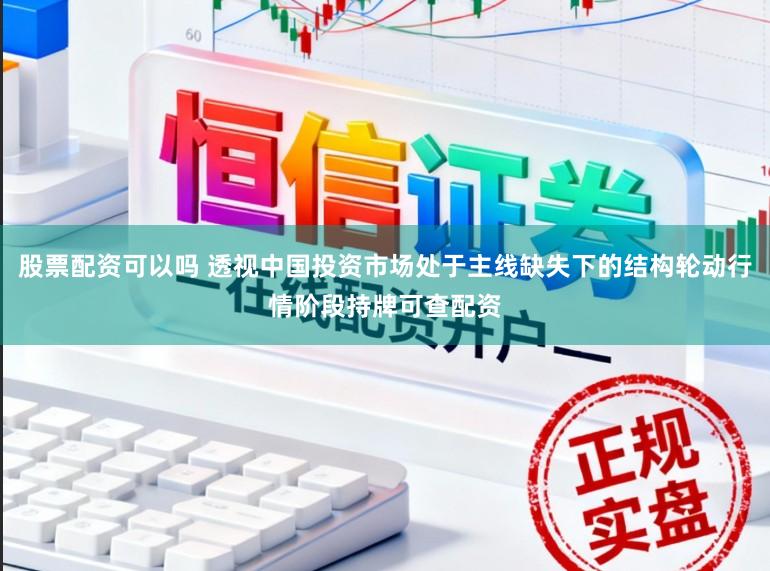股票配资可以吗 透视中国投资市场处于主线缺失下的结构轮动行情阶段持牌可查配资