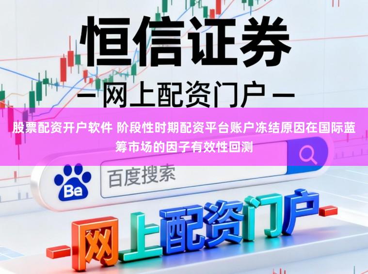 股票配资开户软件 阶段性时期配资平台账户冻结原因在国际蓝筹市场的因子有效性回测