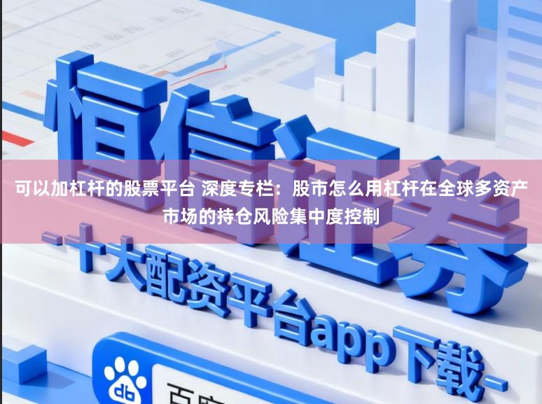 可以加杠杆的股票平台 深度专栏：股市怎么用杠杆在全球多资产市场的持仓风险集中度控制