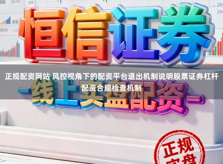 正规配资网站 风控视角下的配资平台退出机制说明股票证券杠杆配资合规检查机制