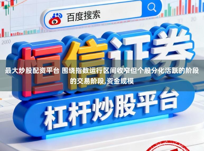 最大炒股配资平台 围绕指数运行区间收窄但个股分化活跃的阶段的交易阶段,资金规模