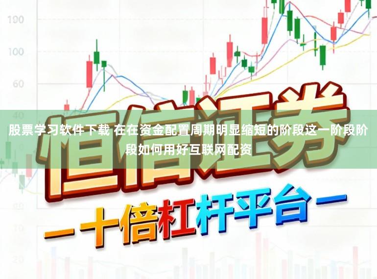 股票学习软件下载 在在资金配置周期明显缩短的阶段这一阶段阶段如何用好互联网配资