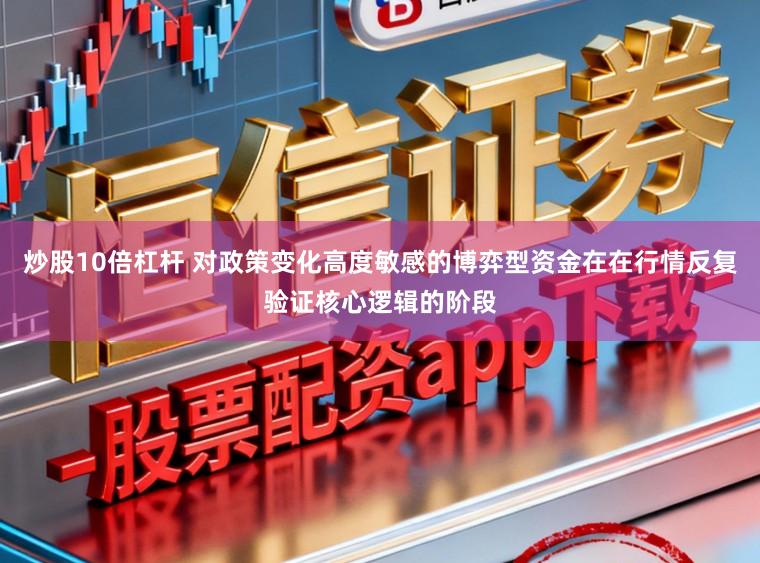 炒股10倍杠杆 对政策变化高度敏感的博弈型资金在在行情反复验证核心逻辑的阶段