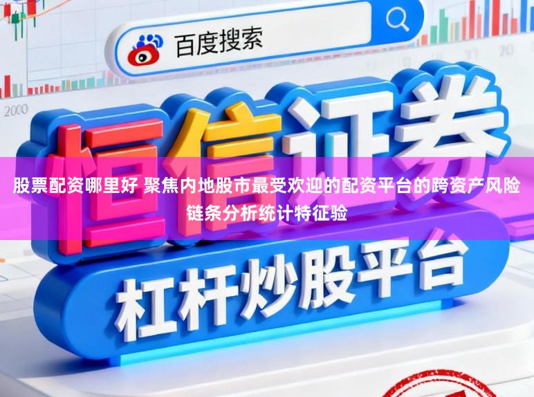 股票配资哪里好 聚焦内地股市最受欢迎的配资平台的跨资产风险链条分析统计特征验