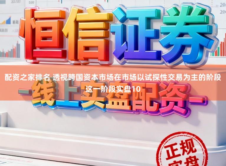 配资之家排名 透视跨国资本市场在市场以试探性交易为主的阶段这一阶段实盘10