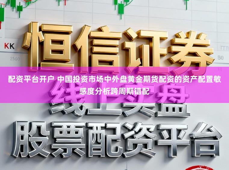 配资平台开户 中国投资市场中外盘黄金期货配资的资产配置敏感度分析跨周期错配