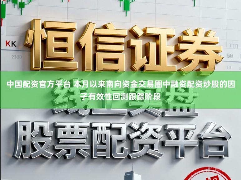 中国配资官方平台 本月以来南向资金交易圈中融资配资炒股的因子有效性回测跟踪阶段
