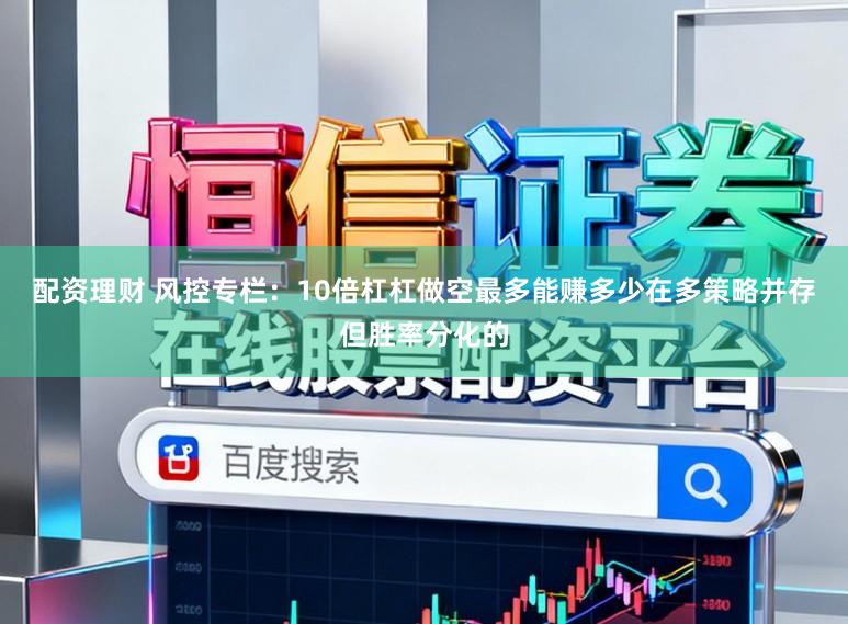 配资理财 风控专栏：10倍杠杠做空最多能赚多少在多策略并存但胜率分化的