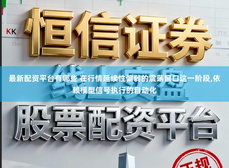 最新配资平台有哪些 在行情延续性偏弱的震荡窗口这一阶段,依赖模型信号执行的自动化