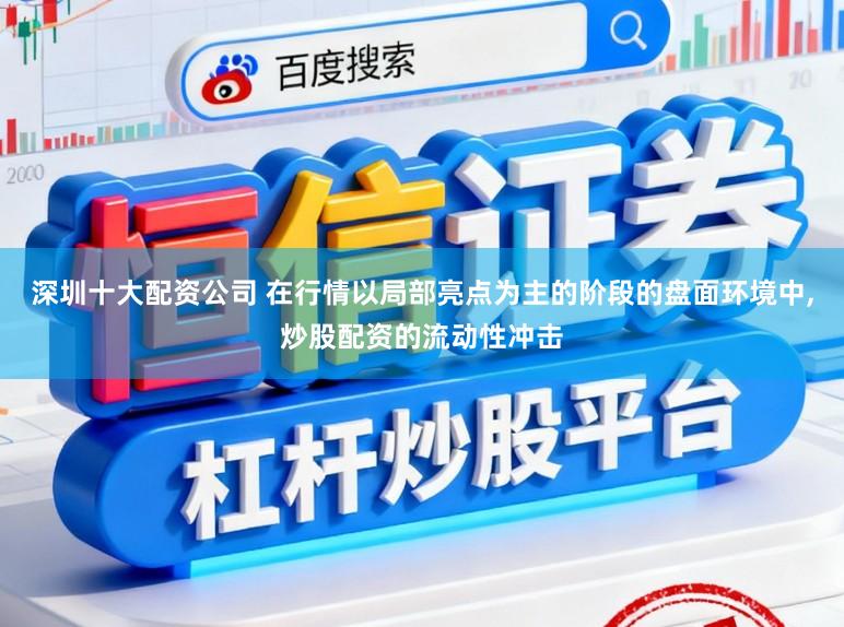 深圳十大配资公司 在行情以局部亮点为主的阶段的盘面环境中,炒股配资的流动性冲击