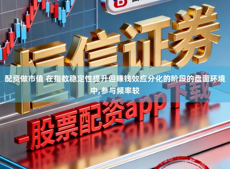 配资做市值 在指数稳定性提升但赚钱效应分化的阶段的盘面环境中,参与频率较