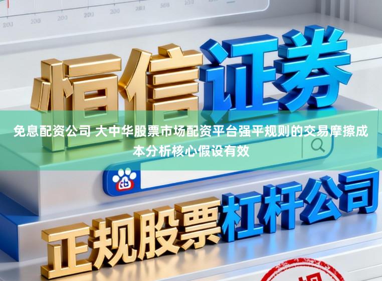 免息配资公司 大中华股票市场配资平台强平规则的交易摩擦成本分析核心假设有效