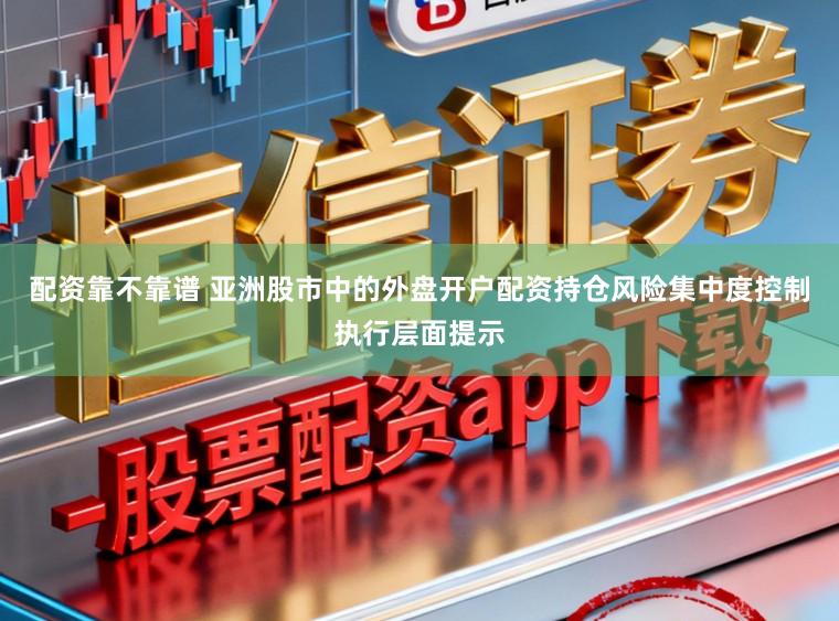 配资靠不靠谱 亚洲股市中的外盘开户配资持仓风险集中度控制执行层面提示