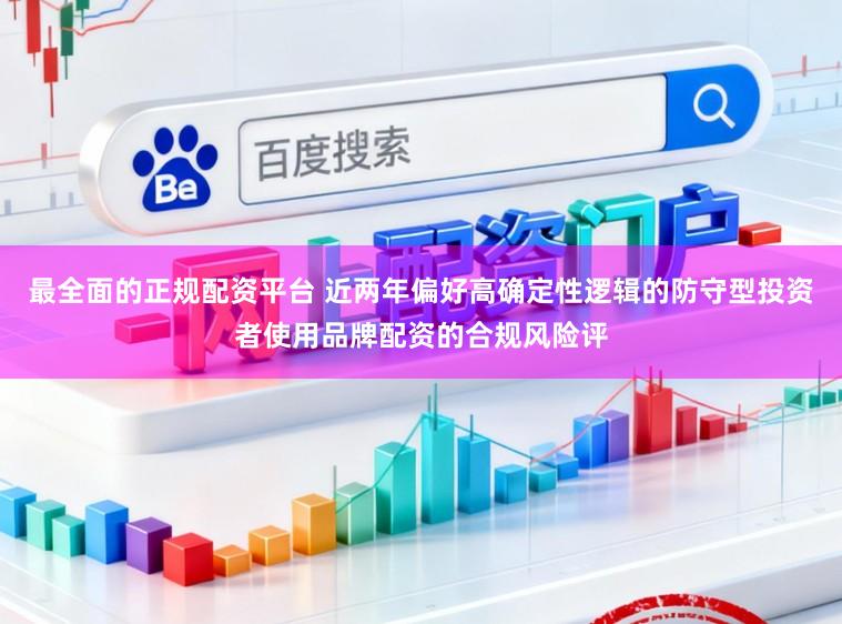 最全面的正规配资平台 近两年偏好高确定性逻辑的防守型投资者使用品牌配资的合规风险评