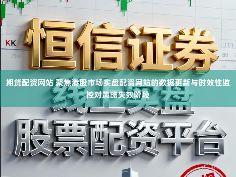 期货配资网站 聚焦港股市场实盘配资网站的数据更新与时效性监控对策略失效阶段