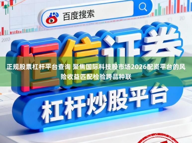 正规股票杠杆平台查询 聚焦国际科技股市场2026配资平台的风险收益匹配检验跨品种联