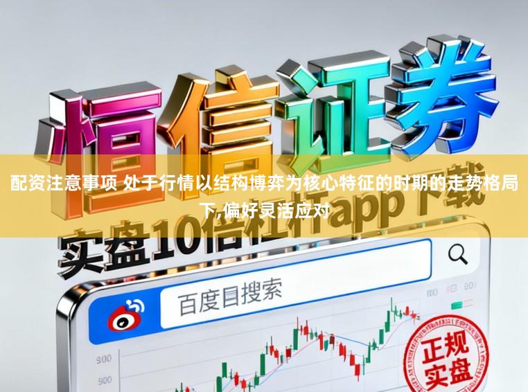配资注意事项 处于行情以结构博弈为核心特征的时期的走势格局下,偏好灵活应对