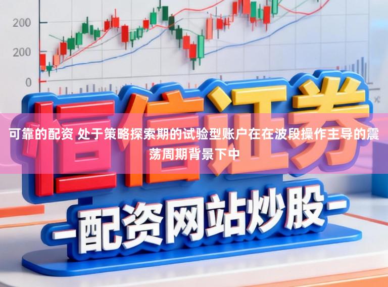 可靠的配资 处于策略探索期的试验型账户在在波段操作主导的震荡周期背景下中