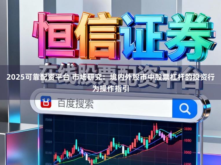 2025可靠配资平台 市场研究：境内外股市中股票杠杆的投资行为操作指引
