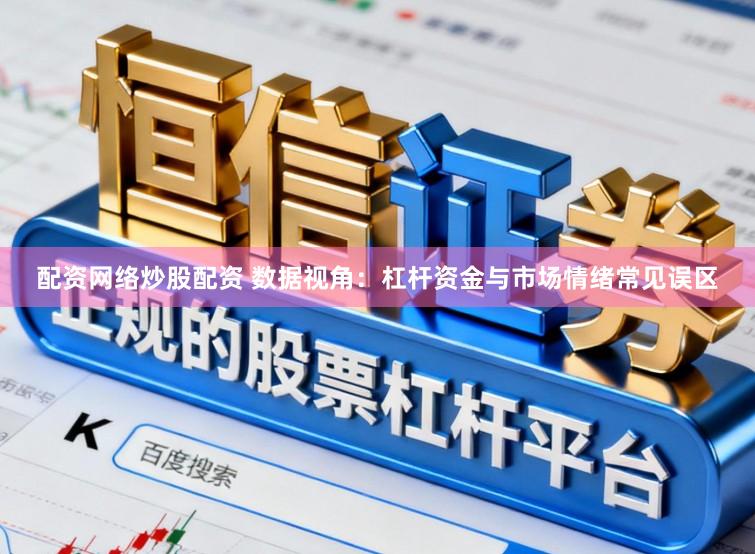配资网络炒股配资 数据视角：杠杆资金与市场情绪常见误区
