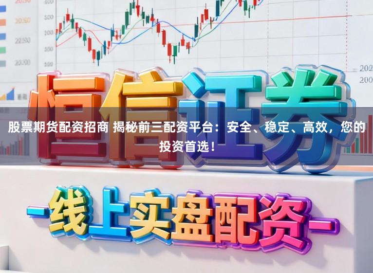 股票期货配资招商 揭秘前三配资平台：安全、稳定、高效，您的投资首选！