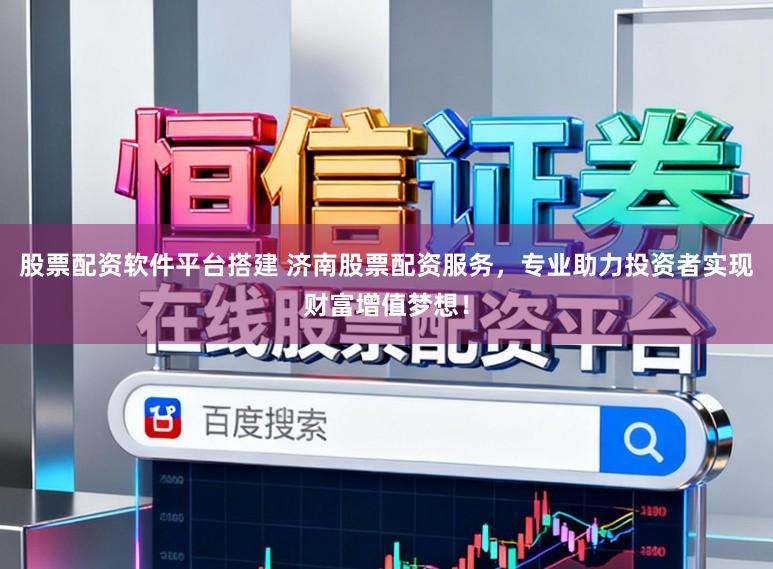 股票配资软件平台搭建 济南股票配资服务，专业助力投资者实现财富增值梦想！
