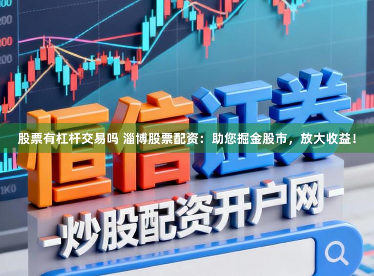 股票有杠杆交易吗 淄博股票配资：助您掘金股市，放大收益！