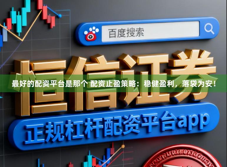 最好的配资平台是那个 配资止盈策略：稳健盈利，落袋为安！