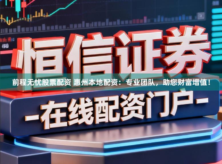 前程无忧股票配资 惠州本地配资：专业团队，助您财富增值！